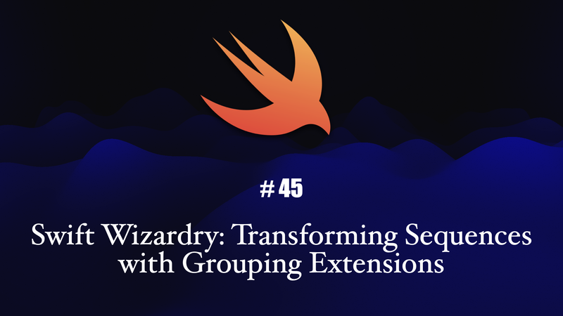 Swift Wizardry: Transforming Sequences with Grouping Extensions